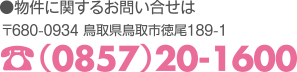 物件に関するお問い合せは 〒680-0934 鳥取県鳥取市徳尾189-1 電話（0857）20-1600