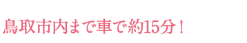 鳥取市内まで車で約15分！